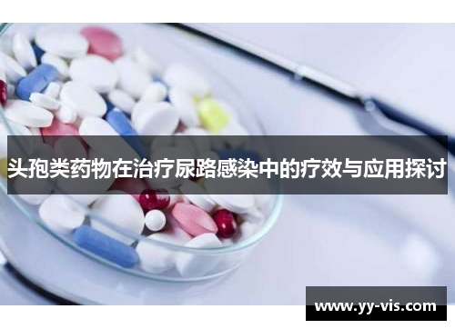 头孢类药物在治疗尿路感染中的疗效与应用探讨