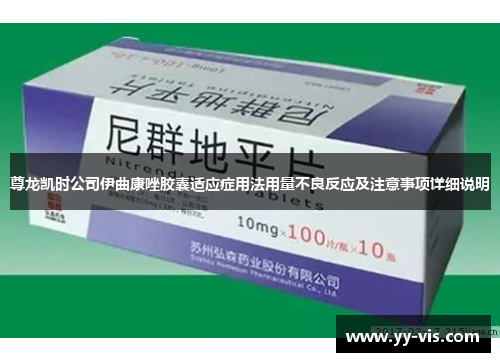 尊龙凯时公司伊曲康唑胶囊适应症用法用量不良反应及注意事项详细说明