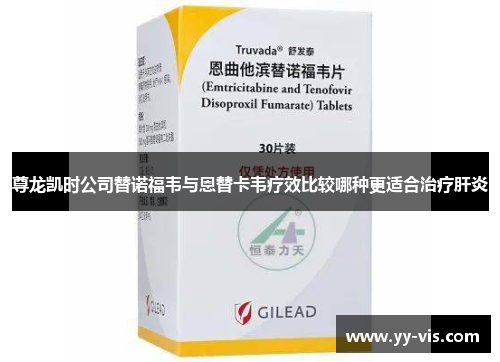 尊龙凯时公司替诺福韦与恩替卡韦疗效比较哪种更适合治疗肝炎