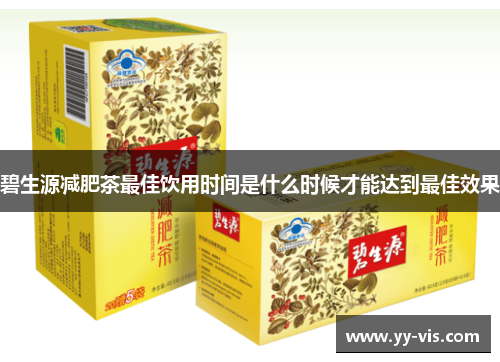 碧生源减肥茶最佳饮用时间是什么时候才能达到最佳效果