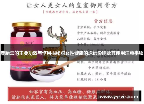 鹿胎膏的主要功效与作用揭秘对女性健康的深远影响及其使用注意事项