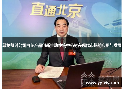 尊龙凯时公司白芷产品创新推动传统中药材在现代市场的应用与发展