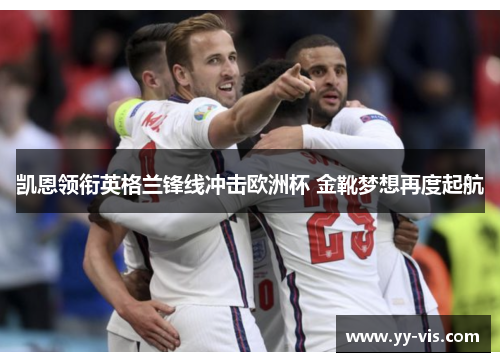 凯恩领衔英格兰锋线冲击欧洲杯 金靴梦想再度起航