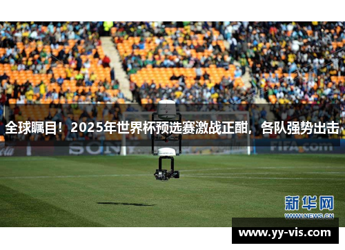 全球瞩目！2025年世界杯预选赛激战正酣，各队强势出击