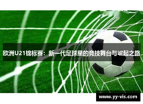 欧洲U21锦标赛：新一代足球星的竞技舞台与崛起之路