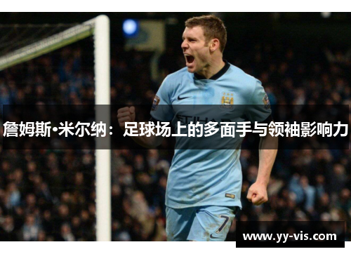 詹姆斯·米尔纳：足球场上的多面手与领袖影响力